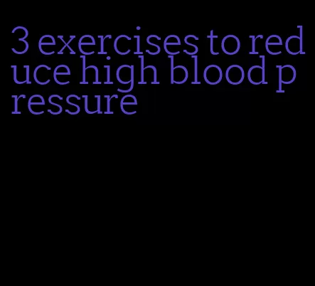 3 exercises to reduce high blood pressure