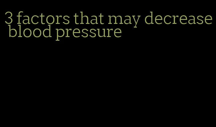 3 factors that may decrease blood pressure