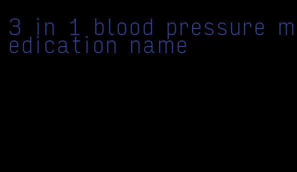 3 in 1 blood pressure medication name