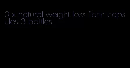 3 x natural weight loss fibrin capsules 3 bottles