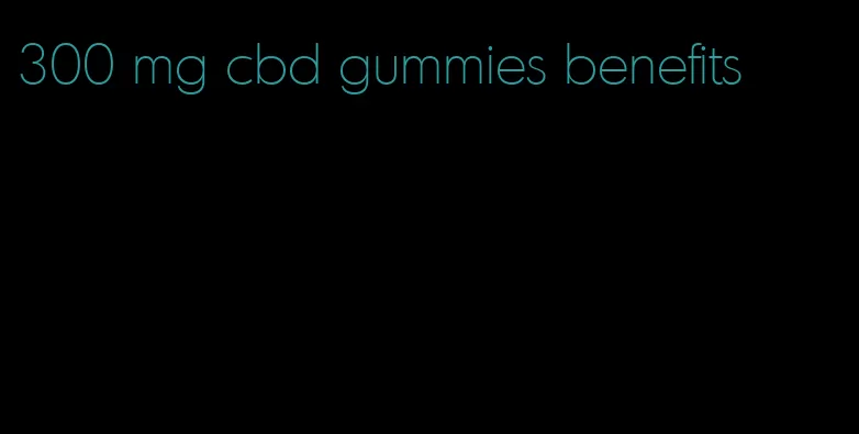 300 mg cbd gummies benefits