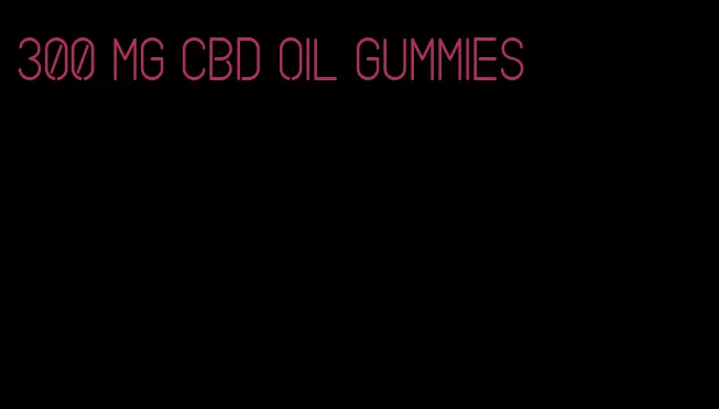 300 mg cbd oil gummies