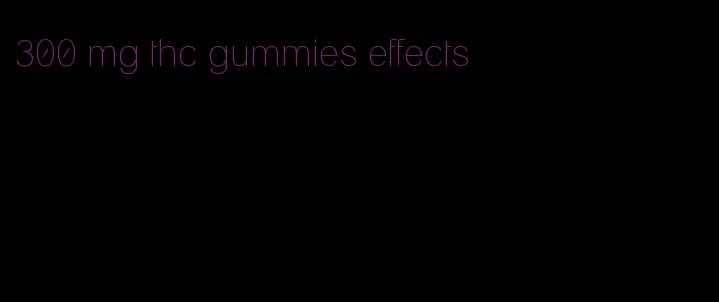 300 mg thc gummies effects