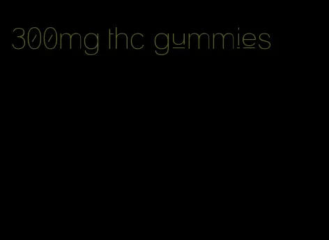 300mg thc gummies