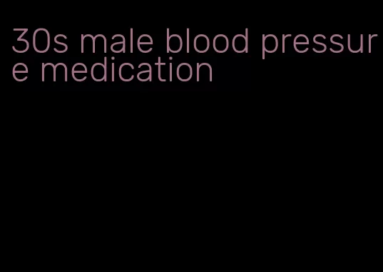 30s male blood pressure medication