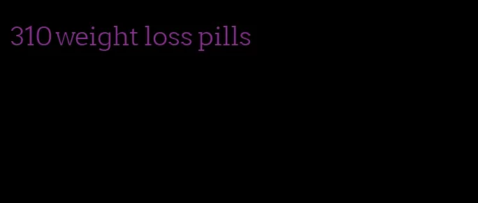 310 weight loss pills