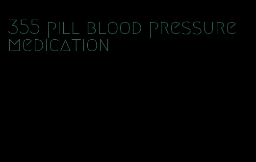 355 pill blood pressure medication