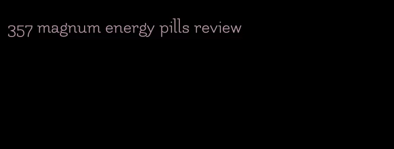 357 magnum energy pills review