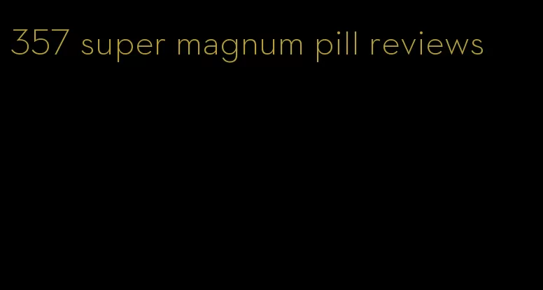 357 super magnum pill reviews