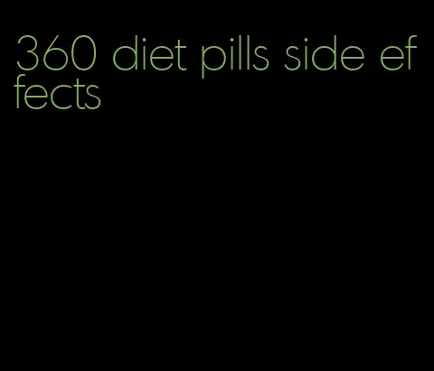 360 diet pills side effects