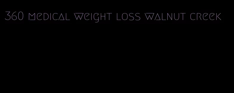 360 medical weight loss walnut creek