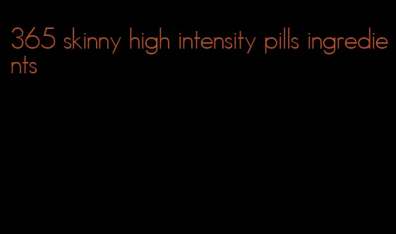 365 skinny high intensity pills ingredients