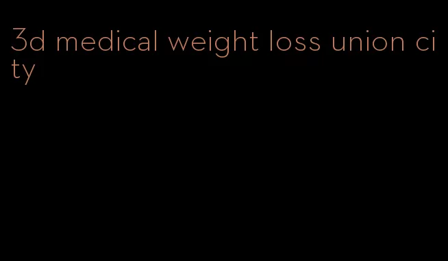 3d medical weight loss union city