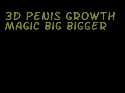 3d penis growth magic big bigger