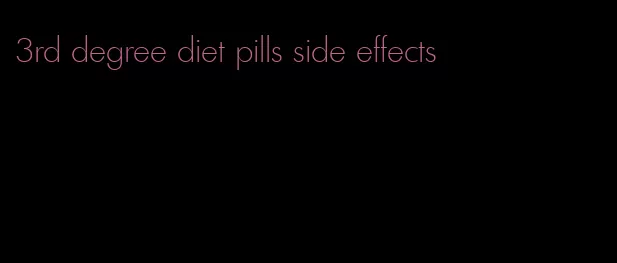 3rd degree diet pills side effects