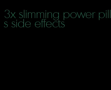 3x slimming power pills side effects