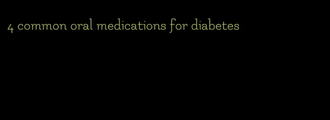 4 common oral medications for diabetes