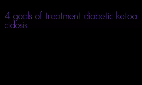 4 goals of treatment diabetic ketoacidosis