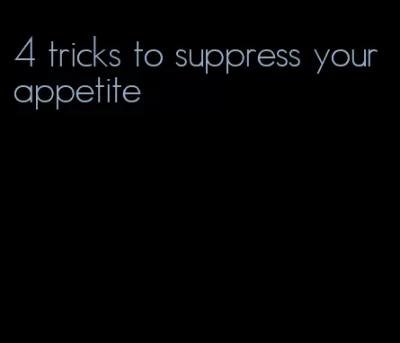 4 tricks to suppress your appetite