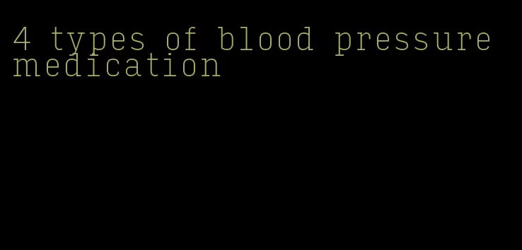 4 types of blood pressure medication