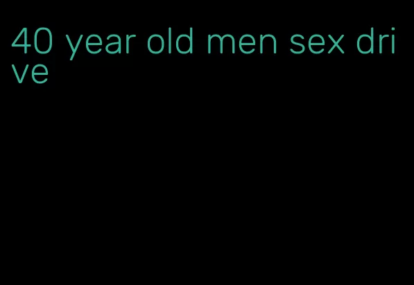 40 year old men sex drive