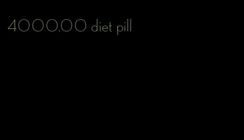 4000.00 diet pill