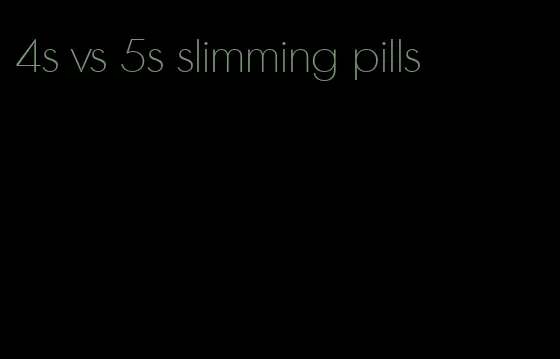 4s vs 5s slimming pills