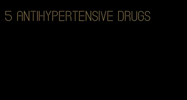 5 antihypertensive drugs