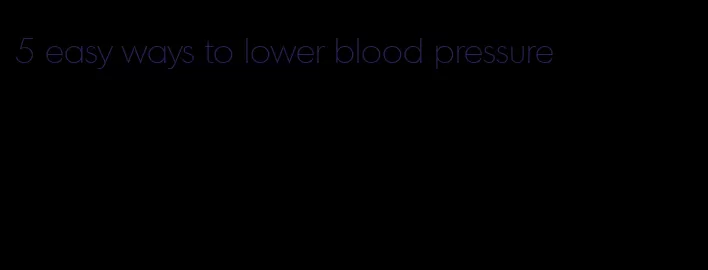 5 easy ways to lower blood pressure