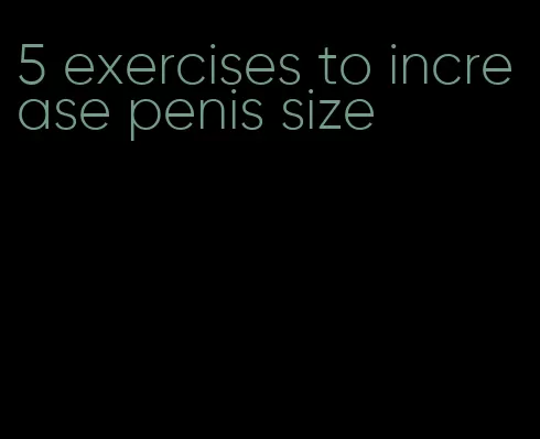 5 exercises to increase penis size