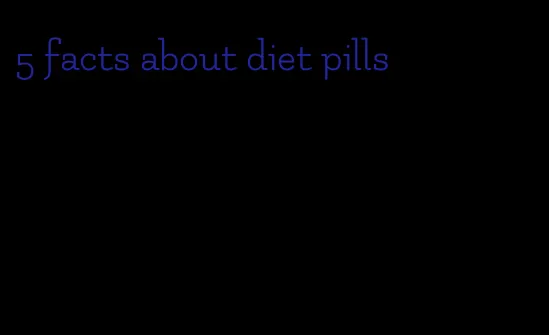 5 facts about diet pills