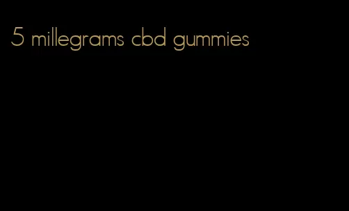 5 millegrams cbd gummies