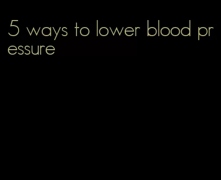 5 ways to lower blood pressure