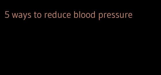 5 ways to reduce blood pressure