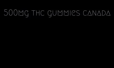 500mg thc gummies canada