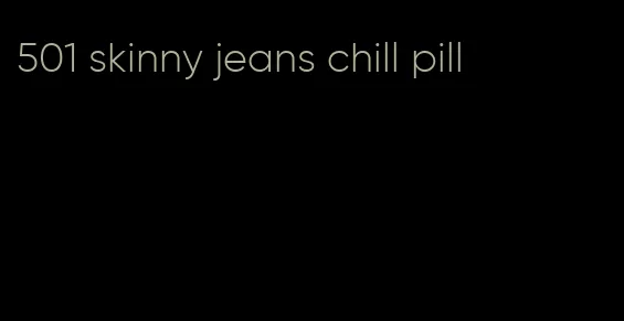 501 skinny jeans chill pill