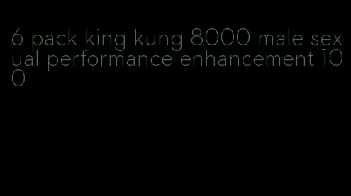 6 pack king kung 8000 male sexual performance enhancement 100