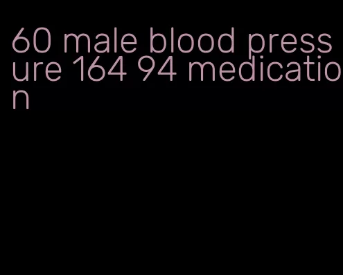 60 male blood pressure 164 94 medication