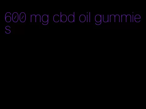 600 mg cbd oil gummies