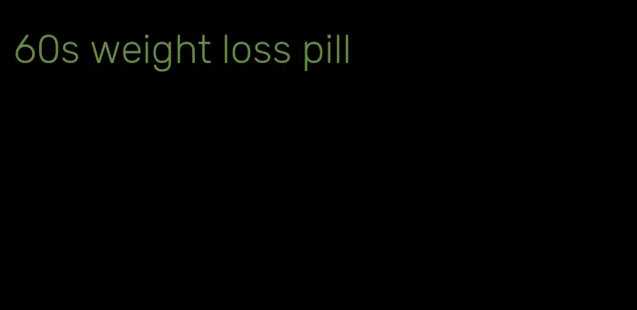 60s weight loss pill