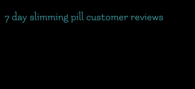 7 day slimming pill customer reviews