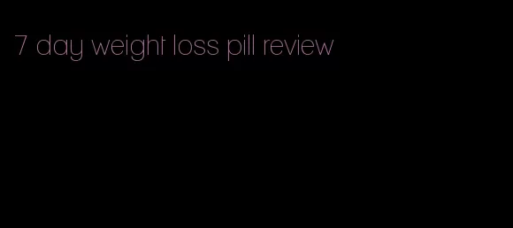 7 day weight loss pill review