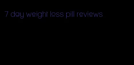 7 day weight loss pill reviews