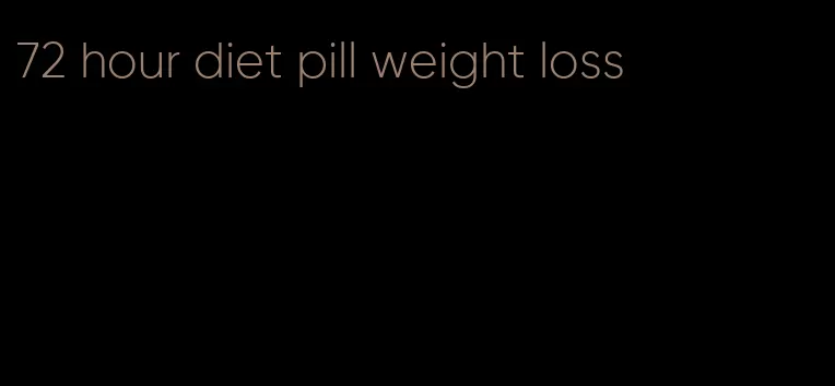 72 hour diet pill weight loss