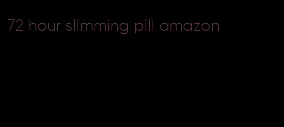 72 hour slimming pill amazon