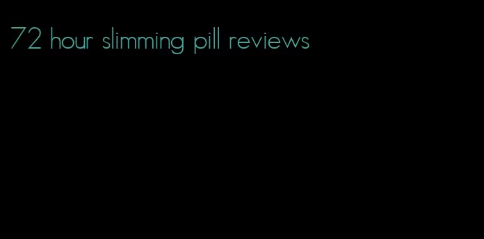 72 hour slimming pill reviews