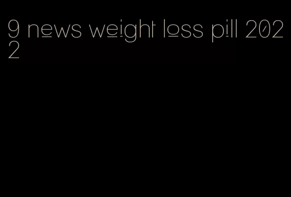 9 news weight loss pill 2022