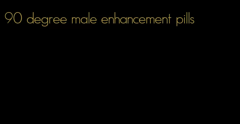 90 degree male enhancement pills