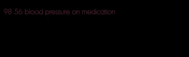 98 56 blood pressure on medication