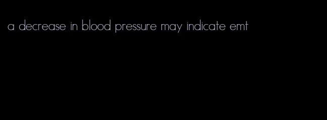 a decrease in blood pressure may indicate emt